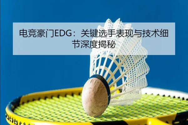 电竞豪门EDG：关键选手表现与技术细节深度揭秘