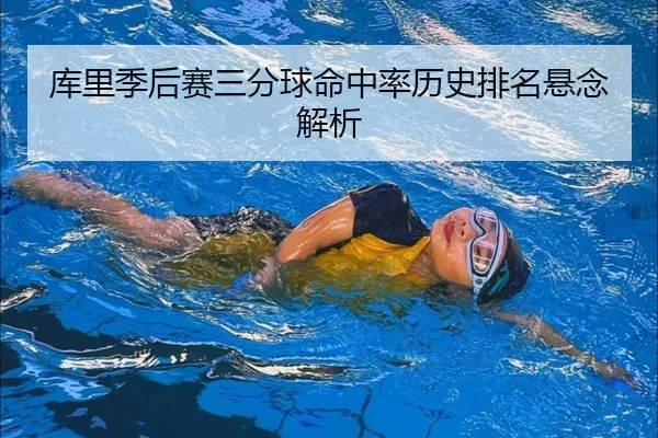 库里季后赛三分球命中率历史排名悬念解析
