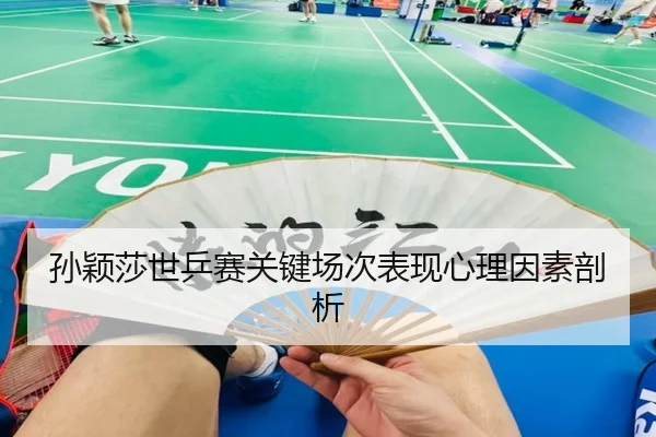 孙颖莎世乒赛关键场次表现心理因素剖析