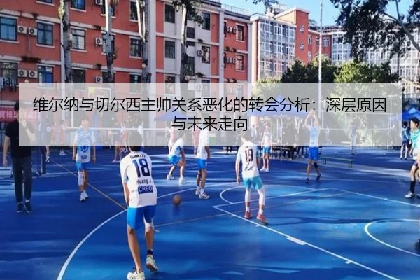 维尔纳与切尔西主帅关系恶化的转会分析：深层原因与未来走向